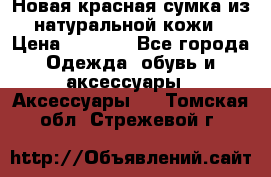 Новая красная сумка из натуральной кожи › Цена ­ 3 990 - Все города Одежда, обувь и аксессуары » Аксессуары   . Томская обл.,Стрежевой г.